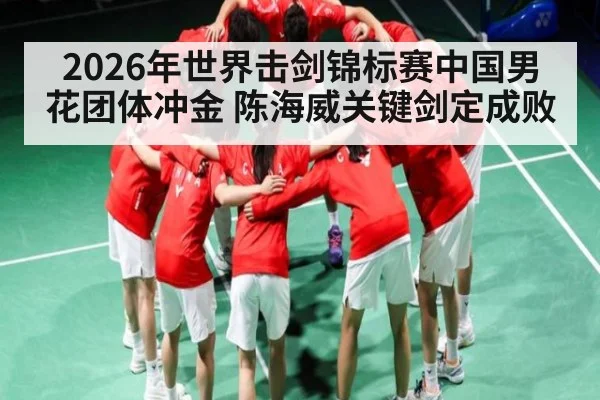 2026年世界击剑锦标赛中国男花团体冲金 陈海威关键剑定成败
