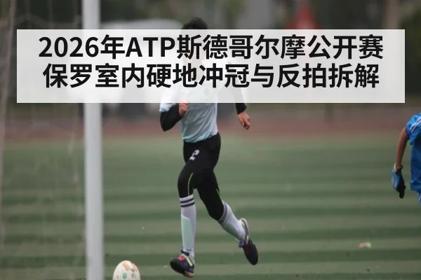 2026年ATP斯德哥尔摩公开赛保罗室内硬地冲冠与反拍拆解