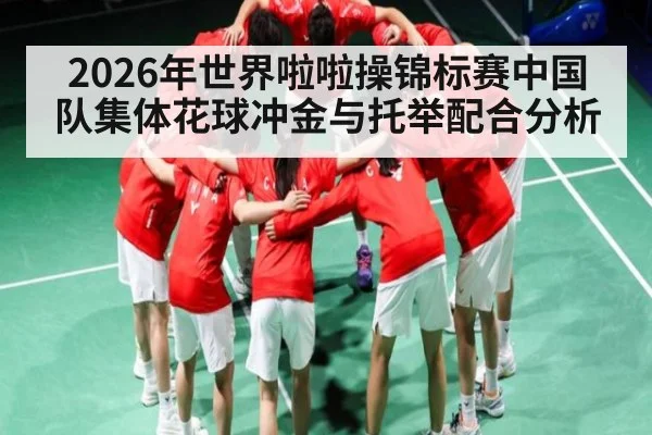 2026年世界啦啦操锦标赛中国队集体花球冲金与托举配合分析