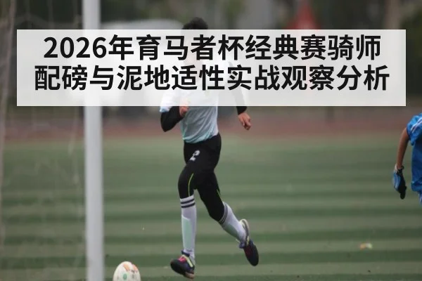 2026年育马者杯经典赛骑师配磅与泥地适性实战观察分析